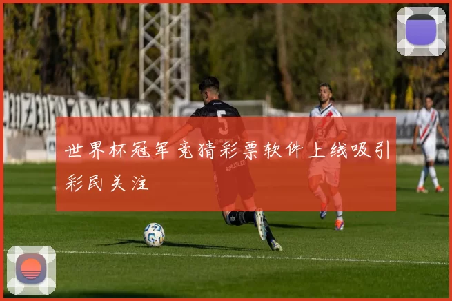 世界杯冠军竞猜彩票软件上线吸引彩民关注