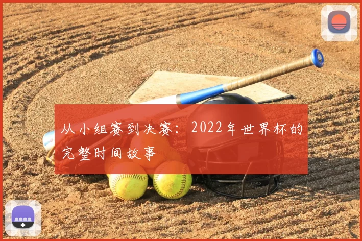 从小组赛到决赛:2022年世界杯的完整时间故事