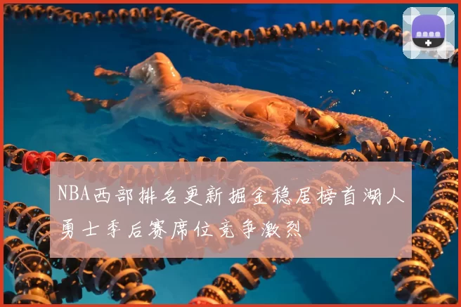 NBA西部排名更新掘金稳居榜首湖人勇士季后赛席位竞争激烈