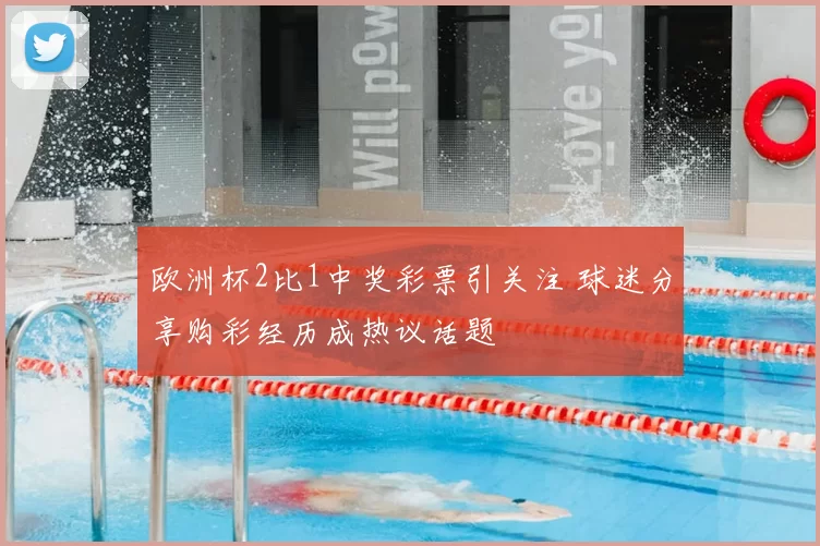 欧洲杯2比1中奖彩票引关注 球迷分享购彩经历成热议话题