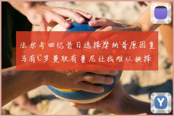 法尔考回忆昔日选择摩纳哥原因皇马有C罗曼联有鲁尼让我难以抉择
