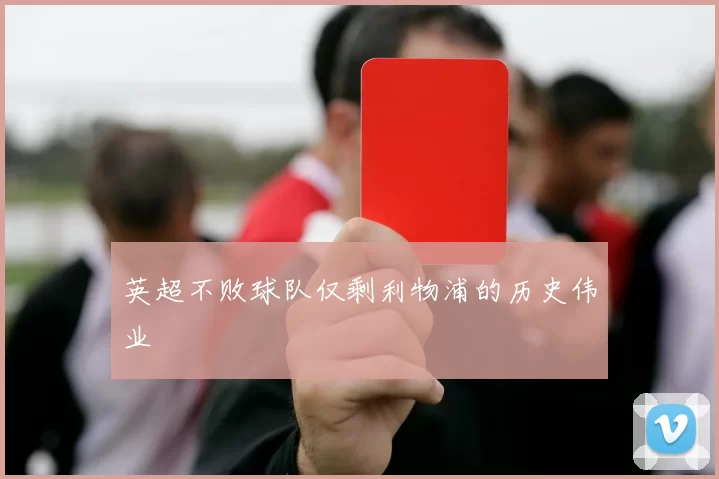 英超不败球队仅剩利物浦的历史伟业