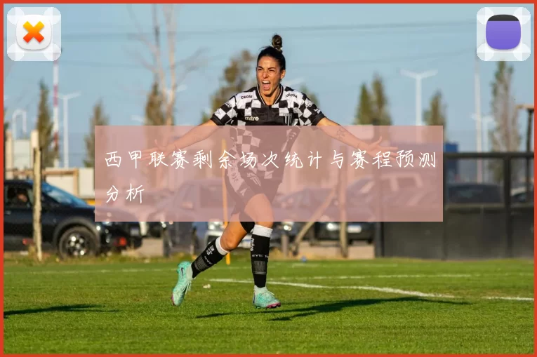 西甲联赛剩余场次统计与赛程预测分析