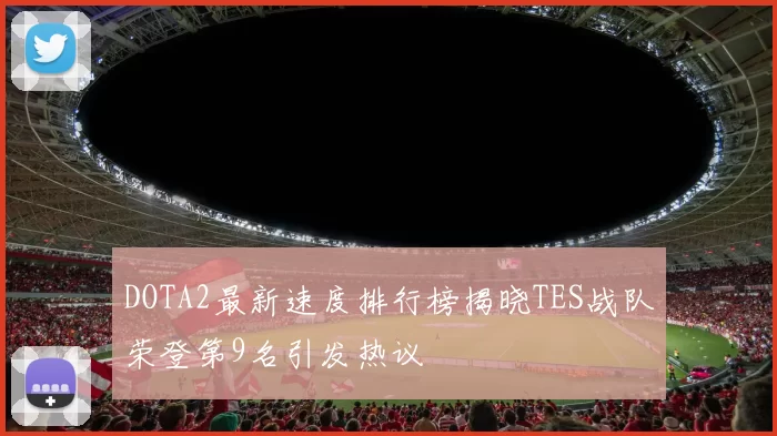 DOTA2最新速度排行榜揭晓TES战队荣登第9名引发热议