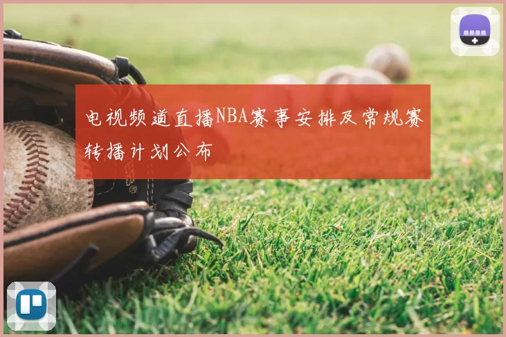 电视频道直播NBA赛事安排及常规赛转播计划公布