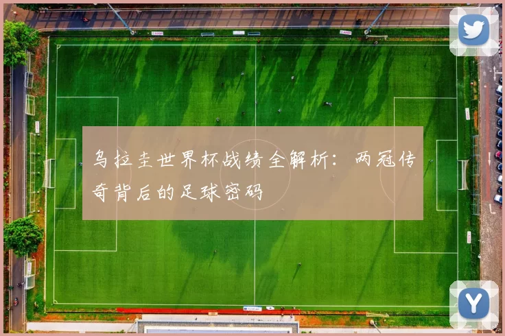 乌拉圭世界杯战绩全解析:两冠传奇背后的足球密码
