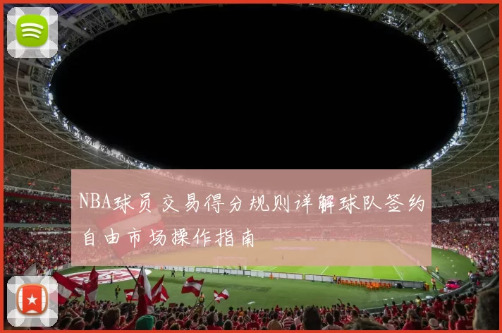 NBA球员交易得分规则详解球队签约自由市场操作指南
