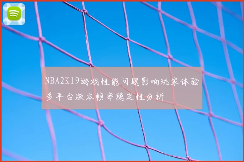 NBA2K19游戏性能问题影响玩家体验多平台版本帧率稳定性分析