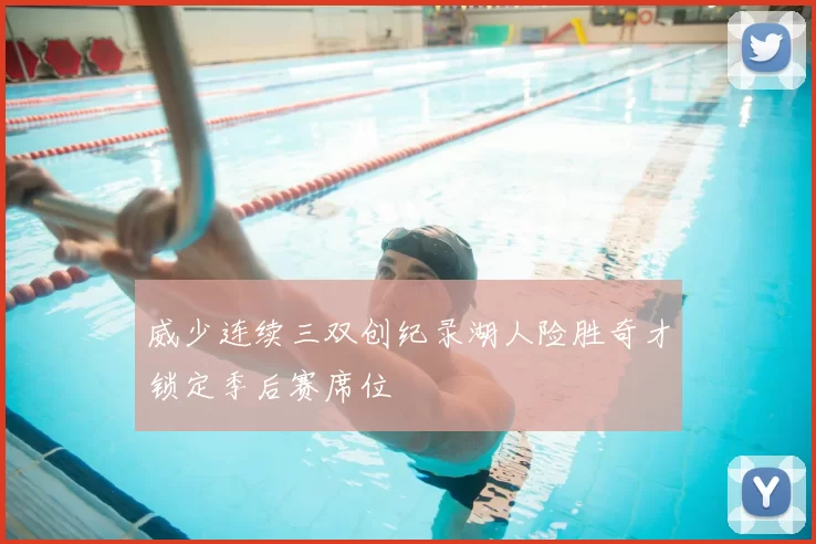 威少连续三双创纪录湖人险胜奇才锁定季后赛席位